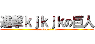 進撃ｋｊｋｊｋの巨人 (attack on titan)