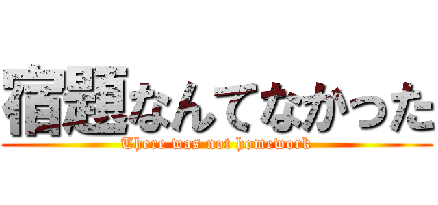 宿題なんてなかった (There was not homework)