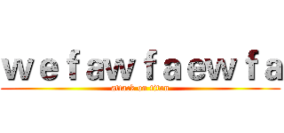 ｗｅｆａｗｆａｅｗｆａ (attack on titan)