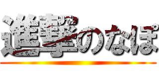 進撃のなぽ ()