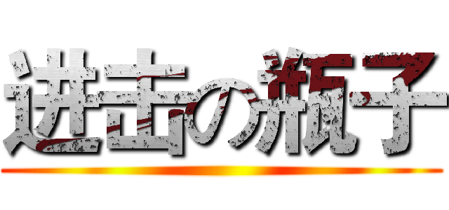 进击の瓶子 ()