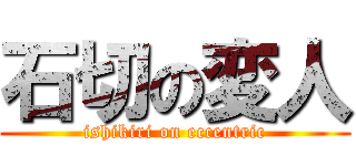 石切の変人 (ishikiri on eccentric)