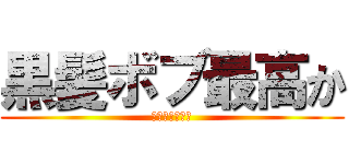 黒髪ボブ最高か (黒髪ボブ最高か)