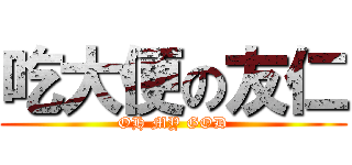 吃大便の友仁 (OH MY GOD)