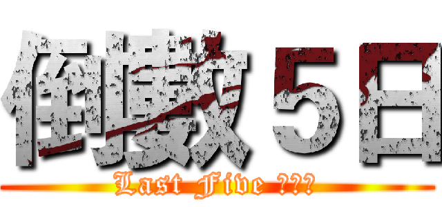 倒數５日 (Last Five ！！！)