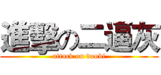 進擊の二逼灰 (attack on doubi)
