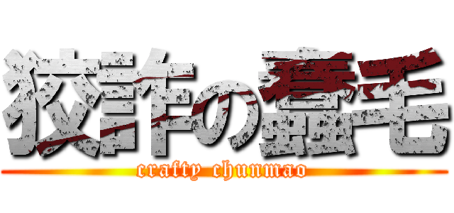 狡詐の蠢毛 (crafty chunmao)