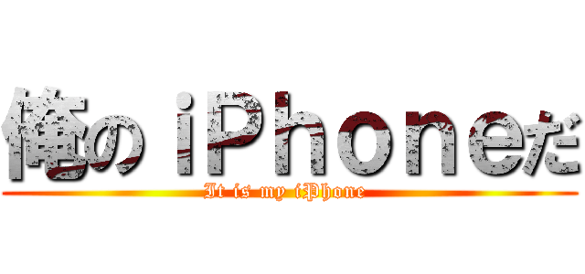 俺のｉＰｈｏｎｅだ (It is my iPhone )