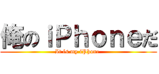 俺のｉＰｈｏｎｅだ (It is my iPhone )