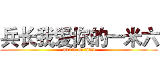兵长我爱你的一米六 (attack on titan)
