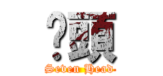 柒頭 (Seven Head)