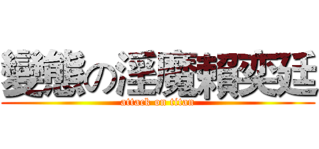 變態の淫魔賴奕廷 (attack on titan)