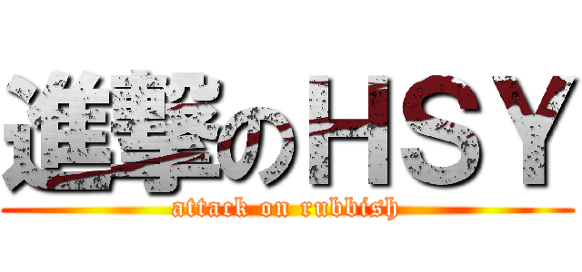 進撃のＨＳＹ (attack on rubbish)