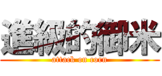 進級的御米 (attack on corn)