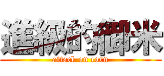 進級的御米 (attack on corn)