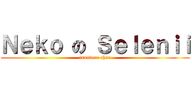 Ｎｅｋｏ の Ｓｅｌｅｎｉｉ (tsundere chan)