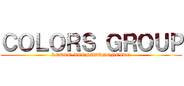 ＣＯＬＯＲＳ ＧＲＯＵＰ (ROUTE-XXX＆SUZUNONEIRO)