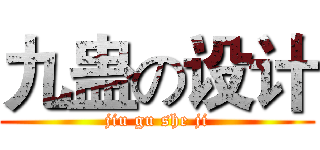 九蛊の设计 (jiu gu she ji)