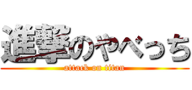 進撃のやべっち (attack on titan)