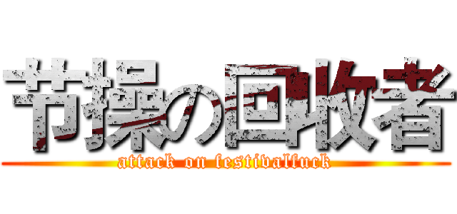 节操の回收者 (attack on festivalfuck)