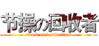 节操の回收者 (attack on festivalfuck)