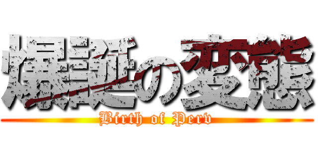 爆誕の変態 (Birth of Perv)