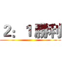 ２：１ 勝利 ()