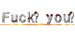 Ｆｕｃｋ↗ ｙｏｕ↘ (attack on titan)