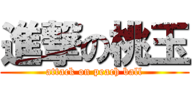 進撃の桃玉 (attack on peach ball)