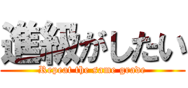 進級がしたい (Repeat the same grade)