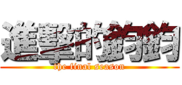 進擊的鈞鈞 (the final season)