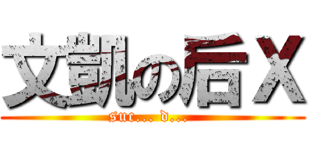 文凱の后Ｘ (suc... d... )