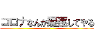 コロナなんか駆逐してやる (！！！！！！)