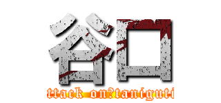 谷口 (attack on　taniguti)