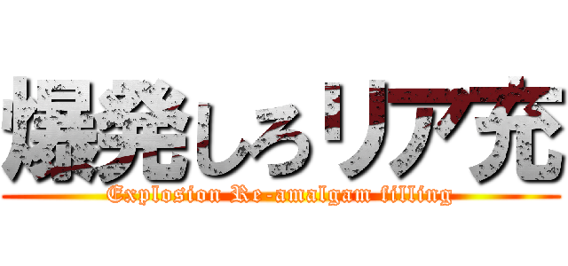 爆発しろリア充 (Explosion Re-amalgam filling)