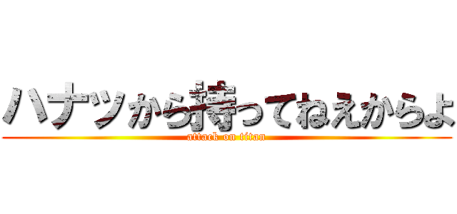 ハナッから持ってねえからよ (attack on titan)