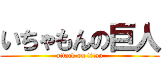 いちゃもんの巨人 (attack on titan)