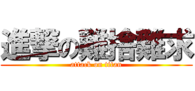 進撃の難捨難求 (attack on titan)