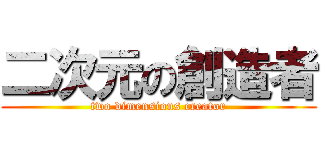 二次元の創造者 (two dimensions creator)