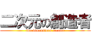 二次元の創造者 (two dimensions creator)