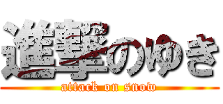 進撃のゆき (attack on snow)
