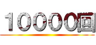 １００００回 ()