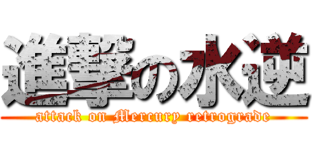 進撃の水逆 (attack on Mercury retrograde)