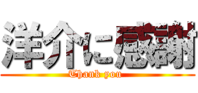 洋介に感謝 (Thank you )