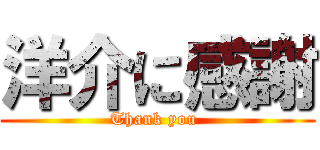 洋介に感謝 (Thank you )