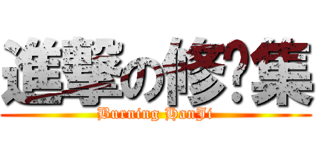 進撃の修憨集 (Burning HanJi)