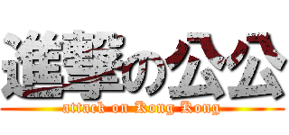 進撃の公公 (attack on Kong Kong)