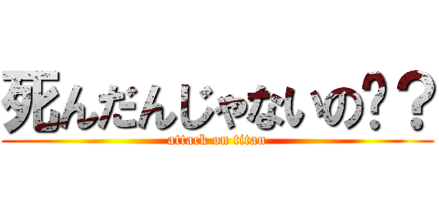 死んだんじゃないの〜？ (attack on titan)