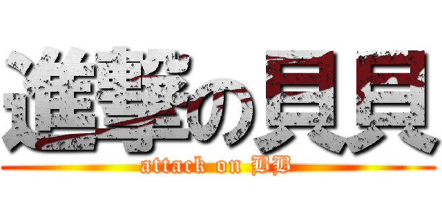 進撃の貝貝 (attack on BB)