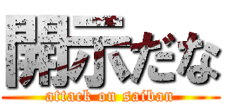 開示だな (attack on saiban)